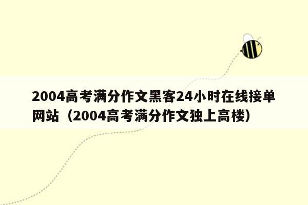 2004高考满分作文黑客24小时在线接单网站（2004高考满分作文独上高楼）