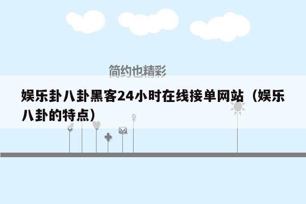 娱乐卦八卦黑客24小时在线接单网站（娱乐八卦的特点）