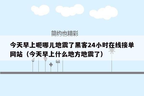 今天早上呃哪儿地震了黑客24小时在线接单网站（今天早上什么地方地震了）