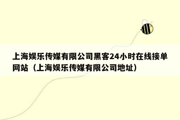 上海娱乐传媒有限公司黑客24小时在线接单网站（上海娱乐传媒有限公司地址）