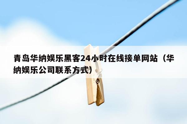 青岛华纳娱乐黑客24小时在线接单网站（华纳娱乐公司联系方式）