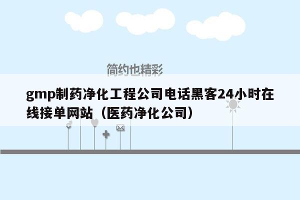 gmp制药净化工程公司电话黑客24小时在线接单网站（医药净化公司）