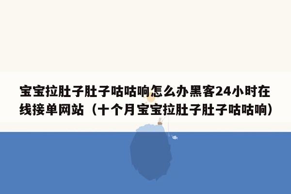 宝宝拉肚子肚子咕咕响怎么办黑客24小时在线接单网站（十个月宝宝拉肚子肚子咕咕响）