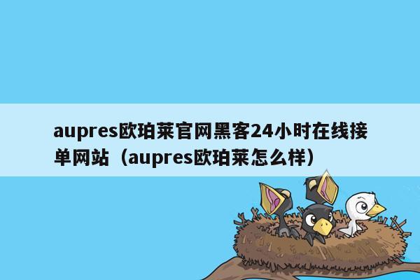 aupres欧珀莱官网黑客24小时在线接单网站（aupres欧珀莱怎么样）