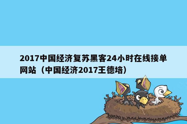 2017中国经济复苏黑客24小时在线接单网站（中国经济2017王德培）