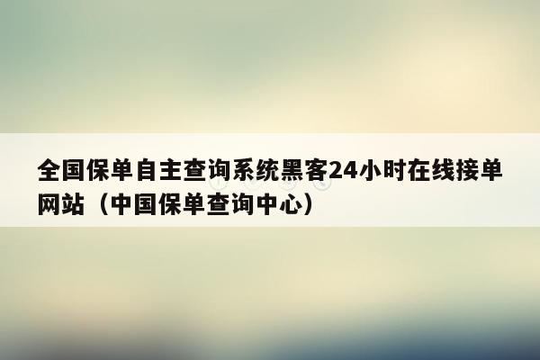 全国保单自主查询系统黑客24小时在线接单网站（中国保单查询中心）