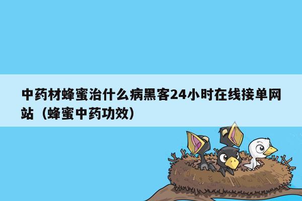 中药材蜂蜜治什么病黑客24小时在线接单网站（蜂蜜中药功效）