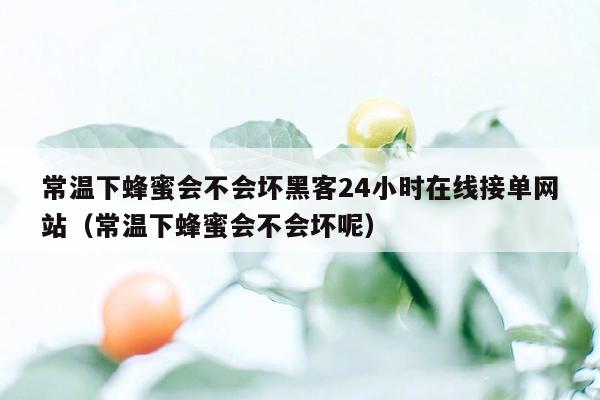 常温下蜂蜜会不会坏黑客24小时在线接单网站（常温下蜂蜜会不会坏呢）