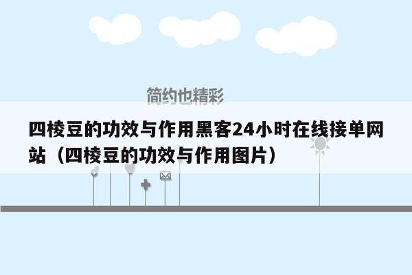 四棱豆的功效与作用黑客24小时在线接单网站（四棱豆的功效与作用图片）