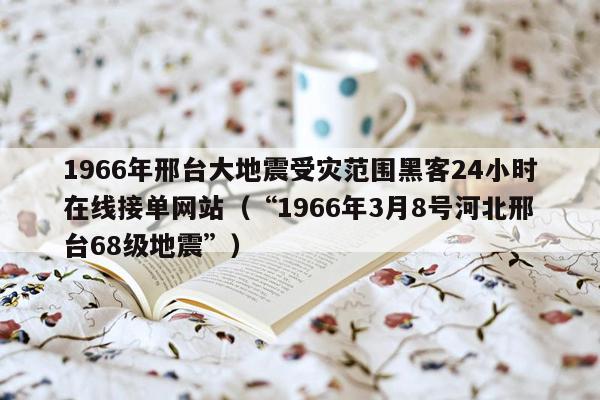 1966年邢台大地震受灾范围黑客24小时在线接单网站（“1966年3月8号河北邢台68级地震”）