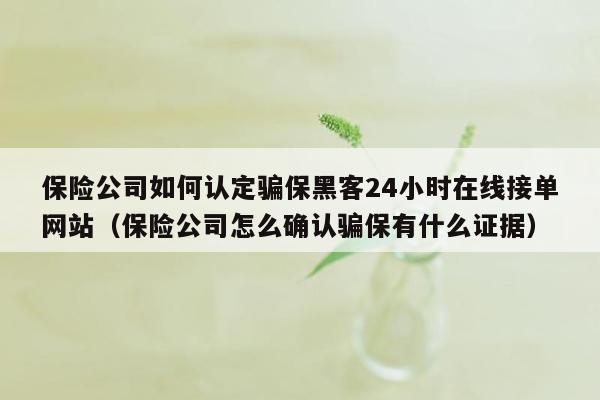 保险公司如何认定骗保黑客24小时在线接单网站（保险公司怎么确认骗保有什么证据）