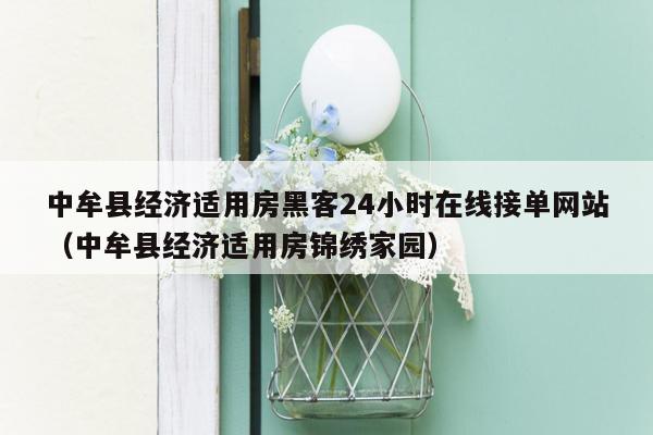 中牟县经济适用房黑客24小时在线接单网站（中牟县经济适用房锦绣家园）