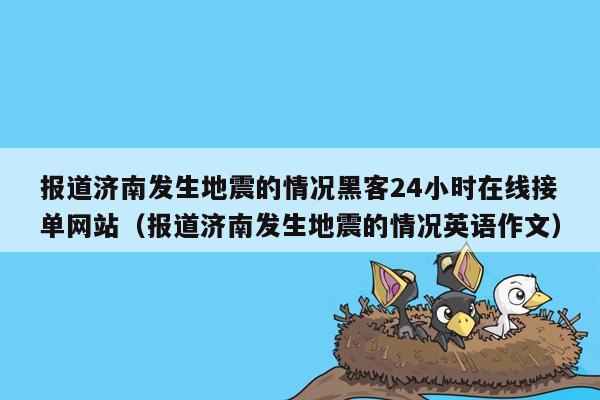 报道济南发生地震的情况黑客24小时在线接单网站（报道济南发生地震的情况英语作文）