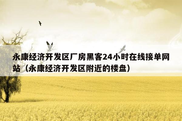 永康经济开发区厂房黑客24小时在线接单网站（永康经济开发区附近的楼盘）