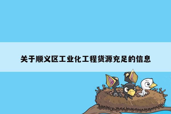 关于顺义区工业化工程货源充足的信息