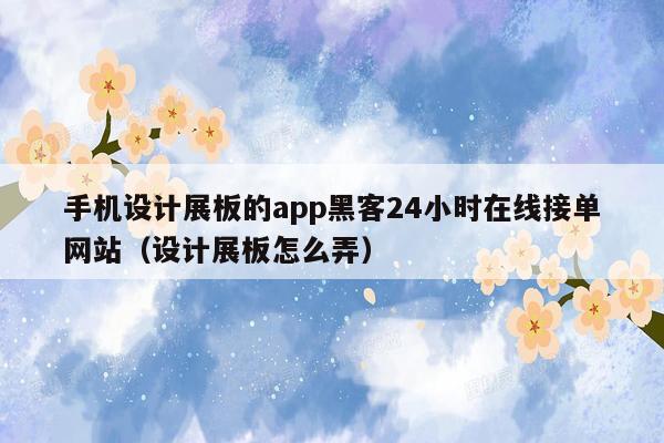 手机设计展板的app黑客24小时在线接单网站（设计展板怎么弄）