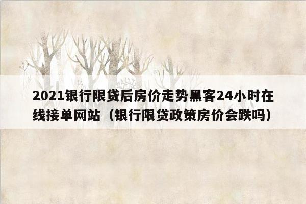 2021银行限贷后房价走势黑客24小时在线接单网站（银行限贷政策房价会跌吗）