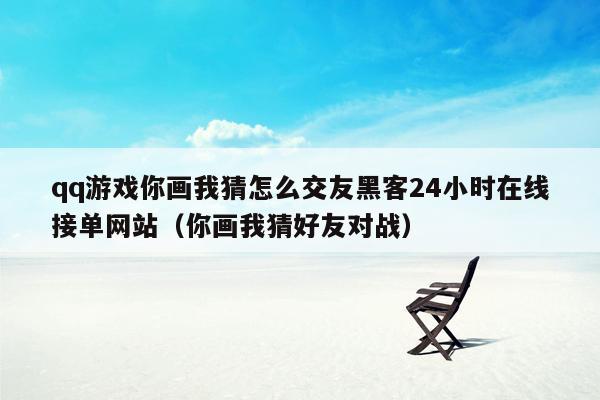 qq游戏你画我猜怎么交友黑客24小时在线接单网站（你画我猜好友对战）