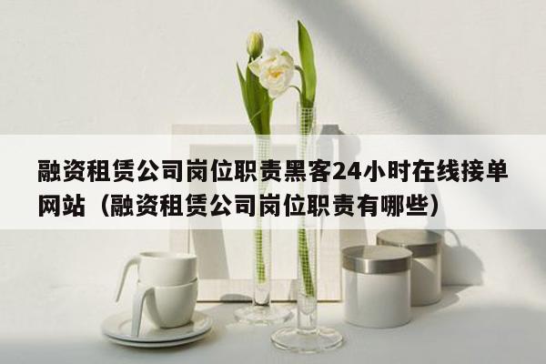 融资租赁公司岗位职责黑客24小时在线接单网站（融资租赁公司岗位职责有哪些）