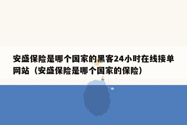 安盛保险是哪个国家的黑客24小时在线接单网站（安盛保险是哪个国家的保险）