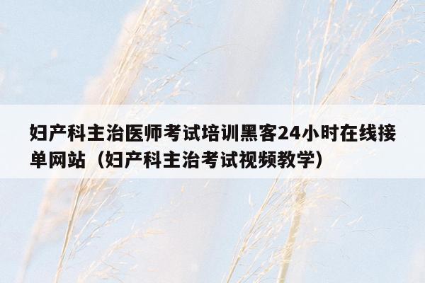 妇产科主治医师考试培训黑客24小时在线接单网站（妇产科主治考试视频教学）