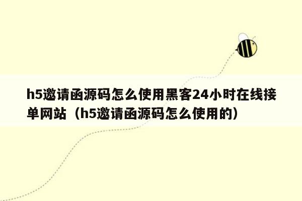 h5邀请函源码怎么使用黑客24小时在线接单网站（h5邀请函源码怎么使用的）