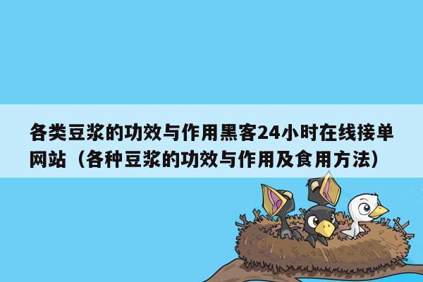 各类豆浆的功效与作用黑客24小时在线接单网站（各种豆浆的功效与作用及食用方法）