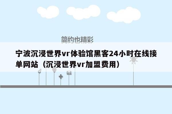 宁波沉浸世界vr体验馆黑客24小时在线接单网站（沉浸世界vr加盟费用）