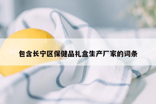 包含长宁区保健品礼盒生产厂家的词条