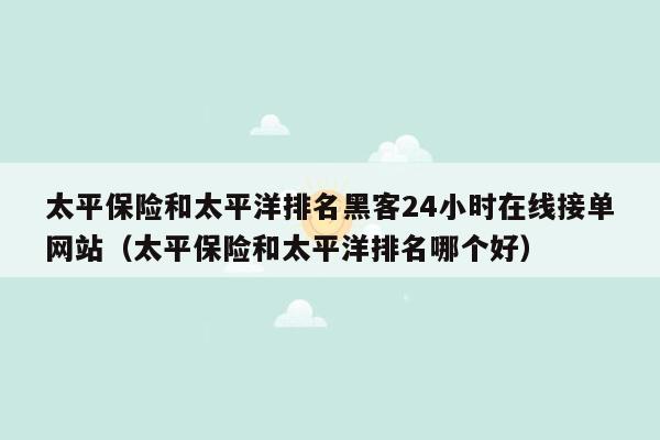 太平保险和太平洋排名黑客24小时在线接单网站（太平保险和太平洋排名哪个好）