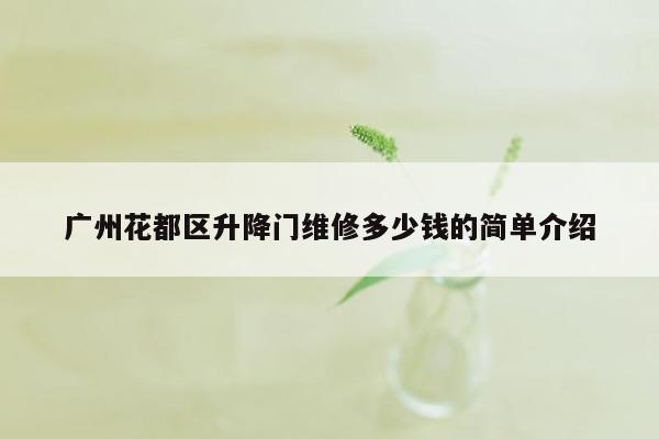 广州花都区升降门维修多少钱的简单介绍