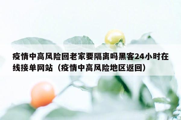 疫情中高风险回老家要隔离吗黑客24小时在线接单网站（疫情中高风险地区返回）