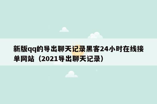 新版qq的导出聊天记录黑客24小时在线接单网站（2021导出聊天记录）