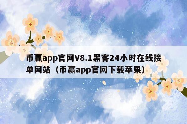 币赢app官网V8.1黑客24小时在线接单网站（币赢app官网下载苹果）