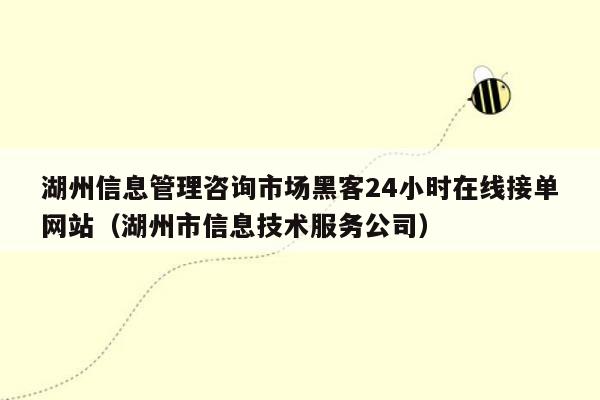 湖州信息管理咨询市场黑客24小时在线接单网站（湖州市信息技术服务公司）