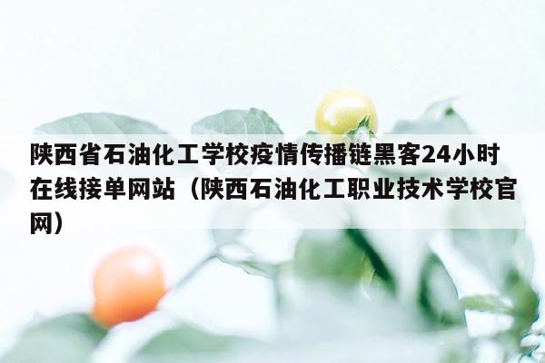 陕西省石油化工学校疫情传播链黑客24小时在线接单网站（陕西石油化工职业技术学校官网）