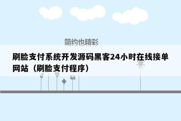 刷脸支付系统开发源码黑客24小时在线接单网站（刷脸支付程序）