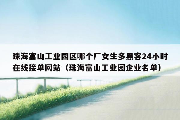 珠海富山工业园区哪个厂女生多黑客24小时在线接单网站（珠海富山工业园企业名单）