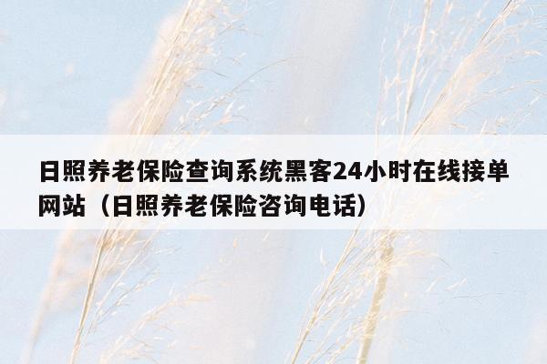 日照养老保险查询系统黑客24小时在线接单网站（日照养老保险咨询电话）