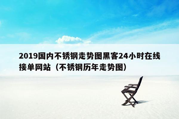 2019国内不锈钢走势图黑客24小时在线接单网站（不锈钢历年走势图）