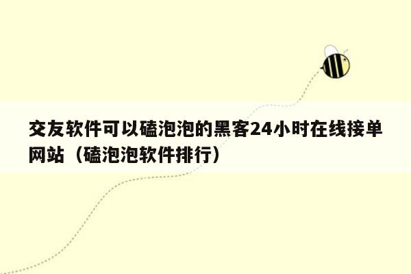 交友软件可以磕泡泡的黑客24小时在线接单网站（磕泡泡软件排行）