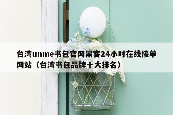 台湾unme书包官网黑客24小时在线接单网站（台湾书包品牌十大排名）