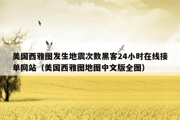 美国西雅图发生地震次数黑客24小时在线接单网站（美国西雅图地图中文版全图）