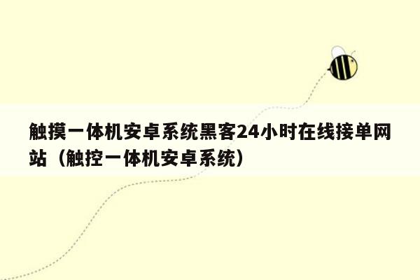 触摸一体机安卓系统黑客24小时在线接单网站（触控一体机安卓系统）