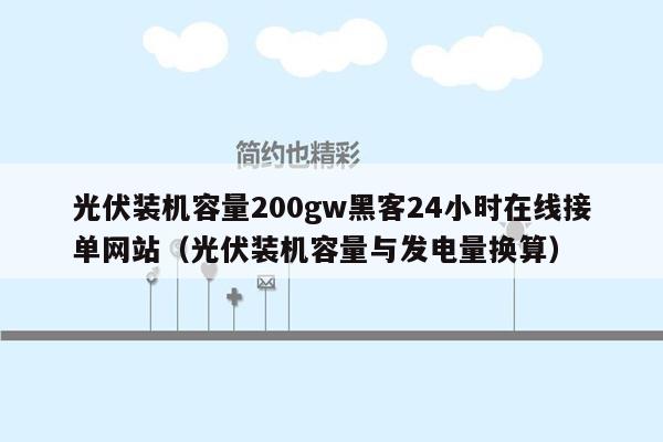 光伏装机容量200gw黑客24小时在线接单网站（光伏装机容量与发电量换算）