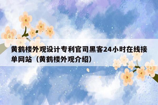 黄鹤楼外观设计专利官司黑客24小时在线接单网站（黄鹤楼外观介绍）