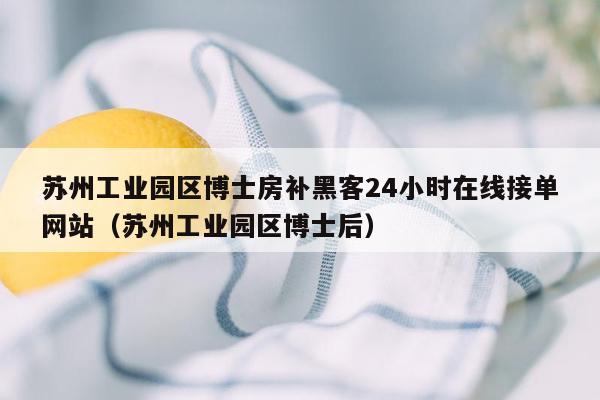 苏州工业园区博士房补黑客24小时在线接单网站（苏州工业园区博士后）