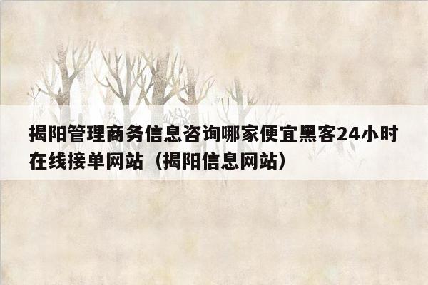 揭阳管理商务信息咨询哪家便宜黑客24小时在线接单网站（揭阳信息网站）