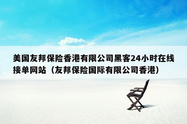 美国友邦保险香港有限公司黑客24小时在线接单网站（友邦保险国际有限公司香港）