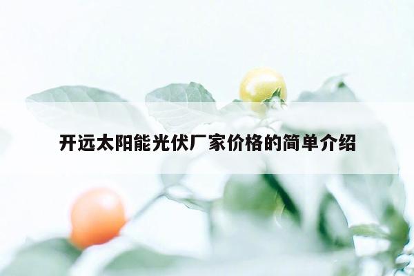 开远太阳能光伏厂家价格的简单介绍